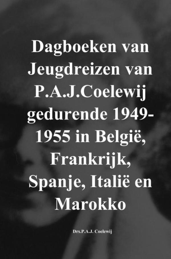 Dagboeken van Jeugdreizen van P.A.J.Coelewij gedurende 1949-1955 in Belgi, Frankrijk, Spanje, Itali