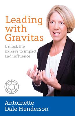 Leading with Gravitas - Unlock the Six Keys to Impact and Influence
